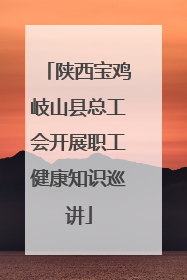 陕西宝鸡岐山县总工会开展职工健康知识巡讲