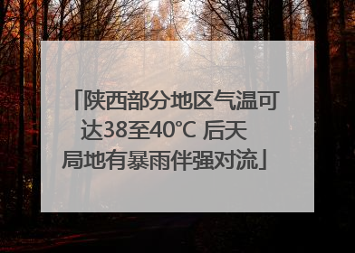 陕西部分地区气温可达38至40℃ 后天局地有暴雨伴强对流