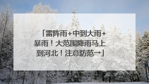 雷阵雨+中到大雨+暴雨！大范围降雨马上到河北！注意防范→