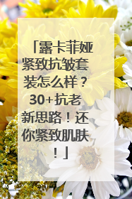 露卡菲娅紧致抗皱套装怎么样？30+抗老新思路！还你紧致肌肤！