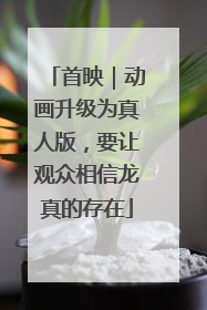 首映｜动画升级为真人版，要让观众相信龙真的存在