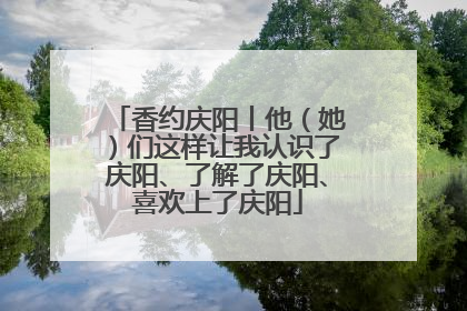 香约庆阳丨他（她）们这样让我认识了庆阳、了解了庆阳、喜欢上了庆阳