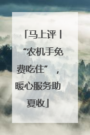 马上评丨“农机手免费吃住”，暖心服务助夏收