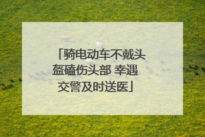 骑电动车不戴头盔磕伤头部 幸遇交警及时送医