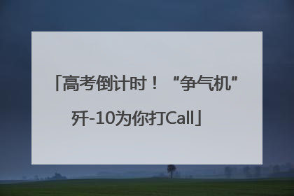 高考倒计时！“争气机”歼-10为你打Call