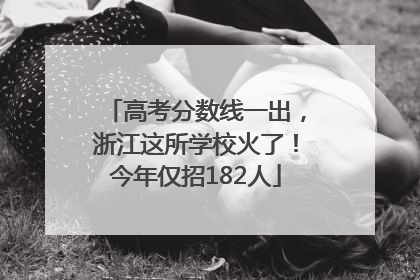 高考分数线一出，浙江这所学校火了！今年仅招182人