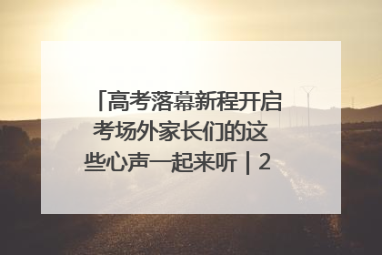 高考落幕新程开启 考场外家长们的这些心声一起来听｜2025四川高考