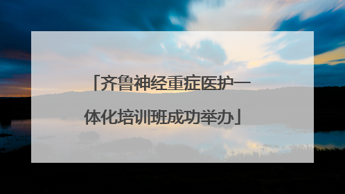 齐鲁神经重症医护一体化培训班成功举办