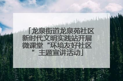 龙泉街道龙泉苑社区新时代文明实践站开展微课堂“环境友好社区”主题宣讲活动