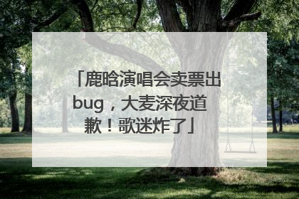 鹿晗演唱会卖票出bug，大麦深夜道歉！歌迷炸了