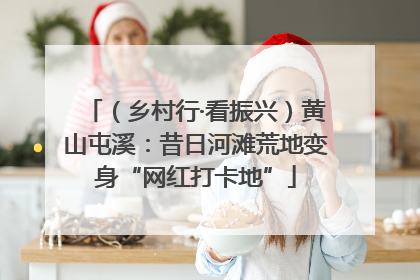 （乡村行·看振兴）黄山屯溪：昔日河滩荒地变身“网红打卡地”