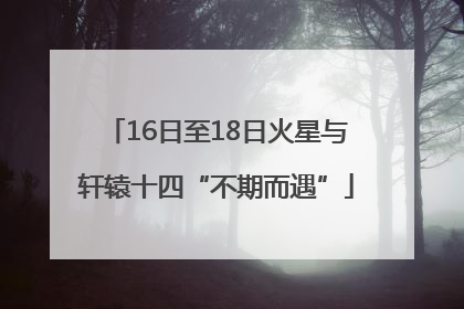 16日至18日火星与轩辕十四“不期而遇”