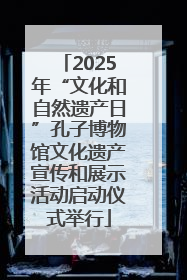2025年“文化和自然遗产日”孔子博物馆文化遗产宣传和展示活动启动仪式举行