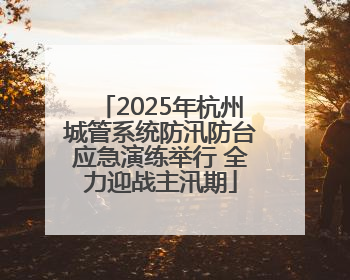 2025年杭州城管系统防汛防台应急演练举行 全力迎战主汛期