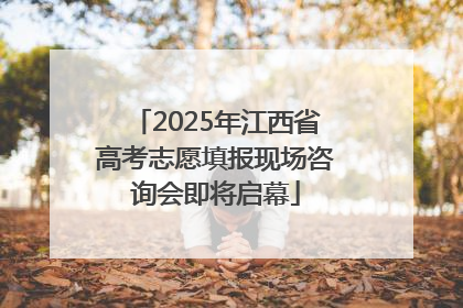 2025年江西省高考志愿填报现场咨询会即将启幕