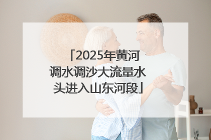 2025年黄河调水调沙大流量水头进入山东河段