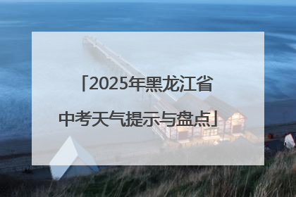 2025年黑龙江省中考天气提示与盘点