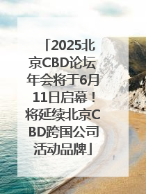 2025北京CBD论坛年会将于6月11日启幕！将延续北京CBD跨国公司活动品牌