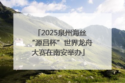 2025泉州海丝“源昌杯”世界龙舟大赛在南安举办
