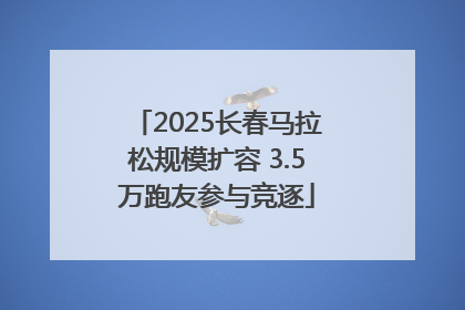 2025长春马拉松规模扩容 3.5万跑友参与竞逐