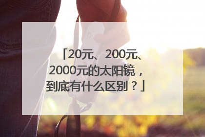 20元、200元、2000元的太阳镜，到底有什么区别？