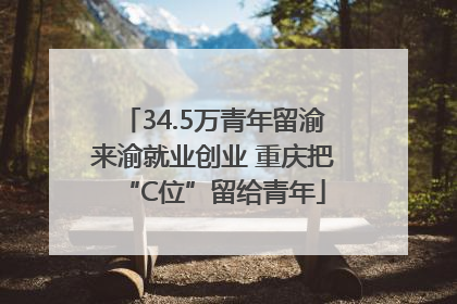 34.5万青年留渝来渝就业创业 重庆把“C位”留给青年