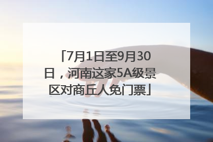 7月1日至9月30日，河南这家5A级景区对商丘人免门票
