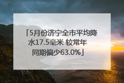 5月份济宁全市平均降水17.5毫米 较常年同期偏少63.0%