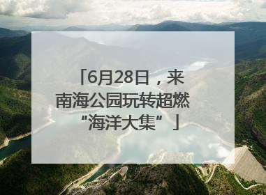 6月28日，来南海公园玩转超燃 “海洋大集”