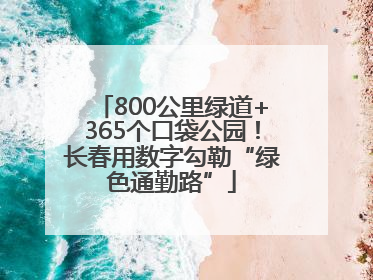 800公里绿道+365个口袋公园！长春用数字勾勒“绿色通勤路”