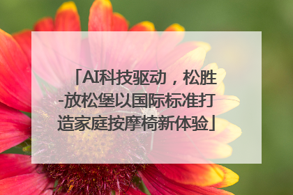 AI科技驱动，松胜-放松堡以国际标准打造家庭按摩椅新体验