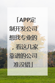 APP定制开发公司想找专业的，看这几家靠谱的公司准没错