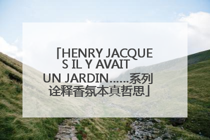 HENRY JACQUES IL Y AVAIT UN JARDIN……系列 诠释香氛本真哲思