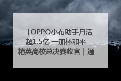 OPPO小布助手月活超1.5亿 一加杯和平精英高校总决赛收官｜通讯Plus·早报