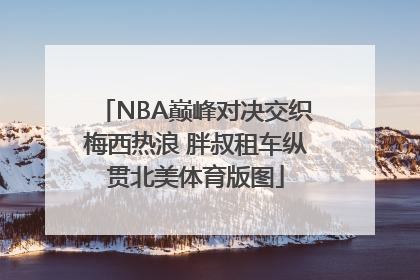 NBA巅峰对决交织梅西热浪 胖叔租车纵贯北美体育版图